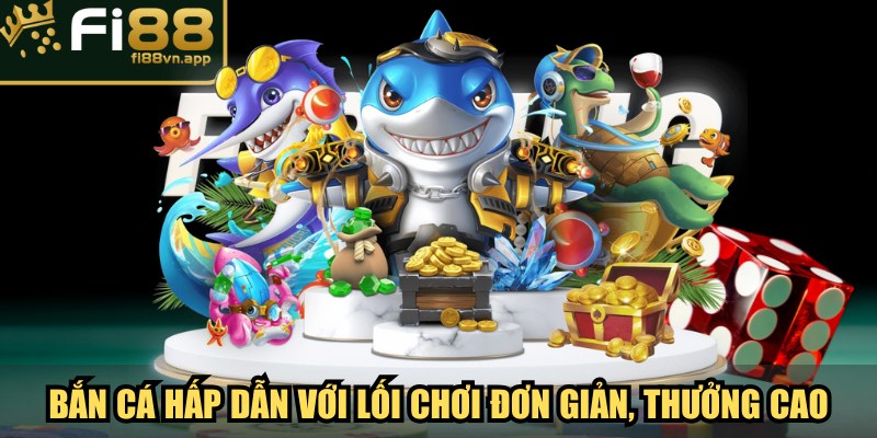 Bắn cá hấp dẫn với lối chơi đơn giản, thưởng cao